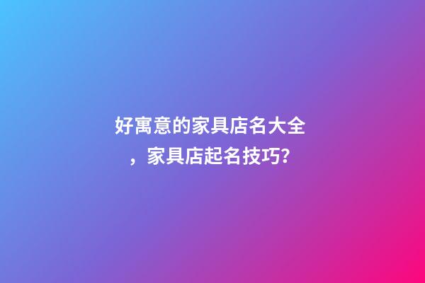 好寓意的家具店名大全，家具店起名技巧？